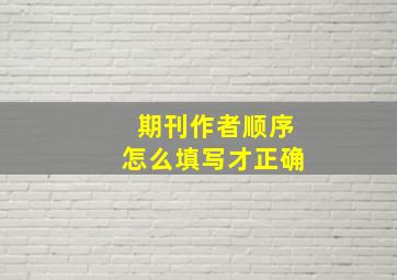 期刊作者顺序怎么填写才正确