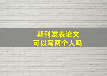 期刊发表论文可以写两个人吗