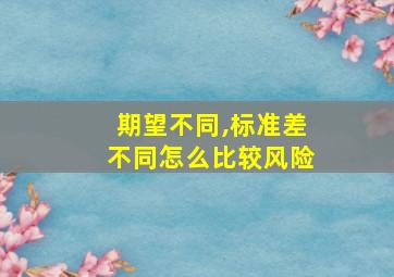 期望不同,标准差不同怎么比较风险