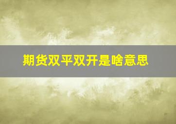 期货双平双开是啥意思