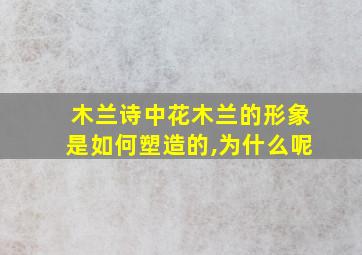 木兰诗中花木兰的形象是如何塑造的,为什么呢