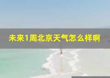 未来1周北京天气怎么样啊