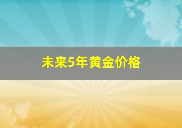 未来5年黄金价格