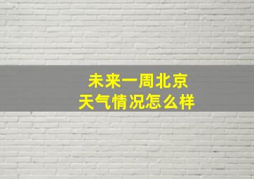 未来一周北京天气情况怎么样