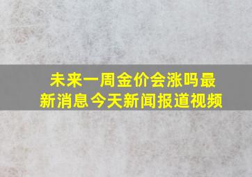 未来一周金价会涨吗最新消息今天新闻报道视频