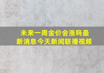 未来一周金价会涨吗最新消息今天新闻联播视频