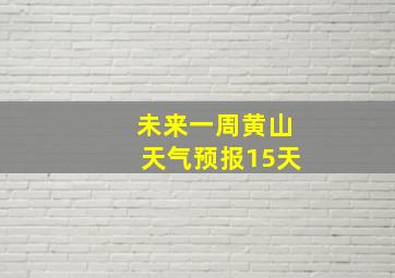 未来一周黄山天气预报15天