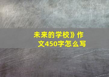 未来的学校》作文450字怎么写