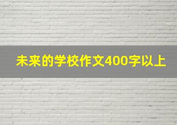 未来的学校作文400字以上