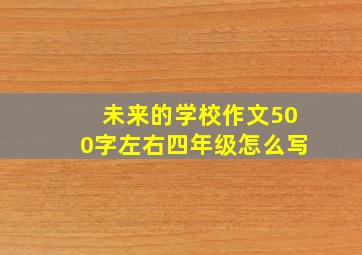 未来的学校作文500字左右四年级怎么写