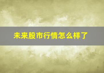 未来股市行情怎么样了