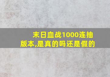 末日血战1000连抽版本,是真的吗还是假的