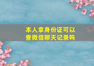 本人拿身份证可以查微信聊天记录吗