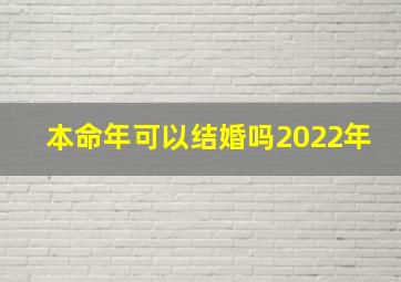 本命年可以结婚吗2022年