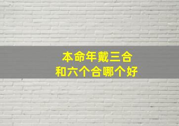 本命年戴三合和六个合哪个好