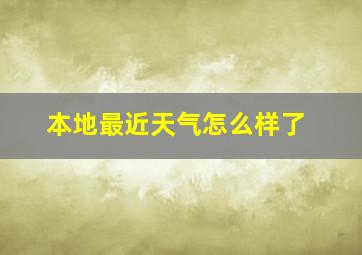 本地最近天气怎么样了