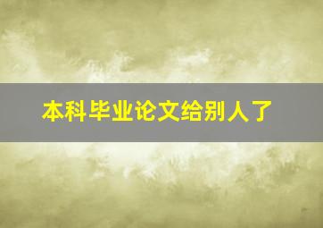 本科毕业论文给别人了