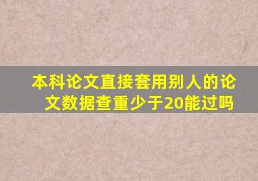 本科论文直接套用别人的论文数据查重少于20能过吗