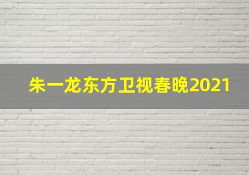 朱一龙东方卫视春晚2021