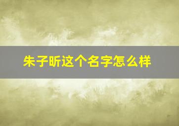 朱子昕这个名字怎么样