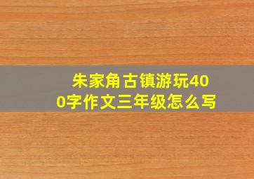 朱家角古镇游玩400字作文三年级怎么写