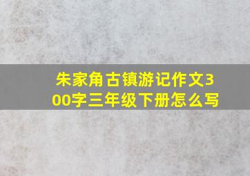 朱家角古镇游记作文300字三年级下册怎么写