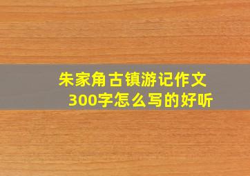 朱家角古镇游记作文300字怎么写的好听