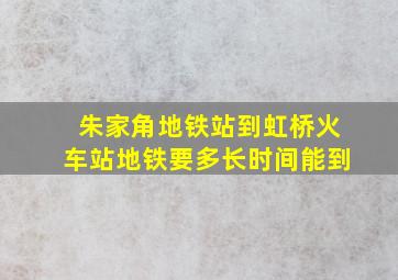 朱家角地铁站到虹桥火车站地铁要多长时间能到