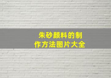 朱砂颜料的制作方法图片大全