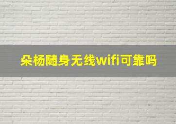 朵杨随身无线wifi可靠吗