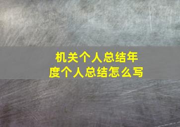 机关个人总结年度个人总结怎么写