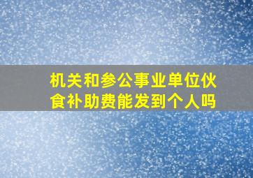 机关和参公事业单位伙食补助费能发到个人吗