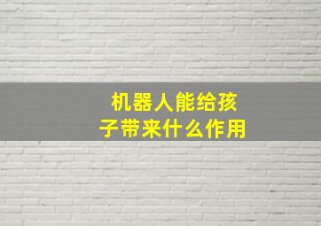 机器人能给孩子带来什么作用