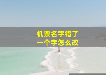 机票名字错了一个字怎么改