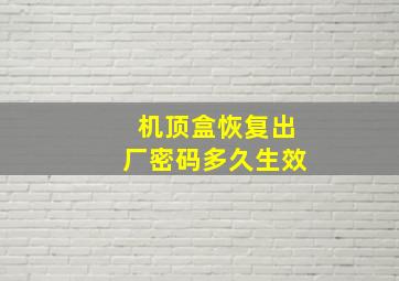 机顶盒恢复出厂密码多久生效