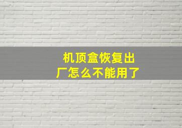 机顶盒恢复出厂怎么不能用了