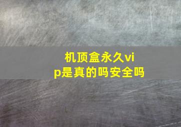 机顶盒永久vip是真的吗安全吗