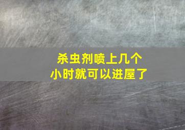 杀虫剂喷上几个小时就可以进屋了