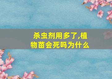 杀虫剂用多了,植物苗会死吗为什么