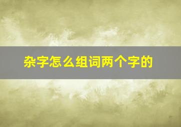 杂字怎么组词两个字的