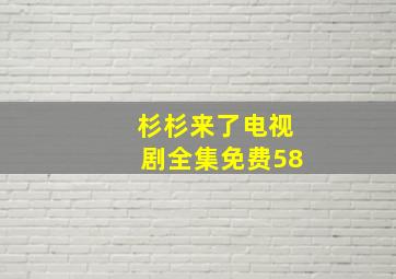 杉杉来了电视剧全集免费58