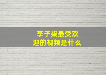 李子柒最受欢迎的视频是什么