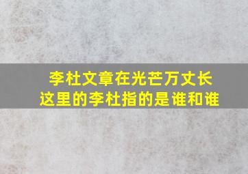 李杜文章在光芒万丈长这里的李杜指的是谁和谁