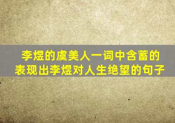 李煜的虞美人一词中含蓄的表现出李煜对人生绝望的句子