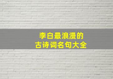 李白最浪漫的古诗词名句大全