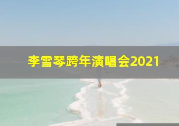 李雪琴跨年演唱会2021