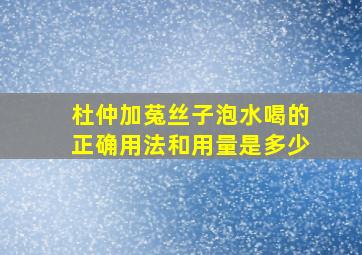 杜仲加菟丝子泡水喝的正确用法和用量是多少