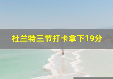 杜兰特三节打卡拿下19分