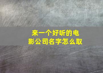 来一个好听的电影公司名字怎么取