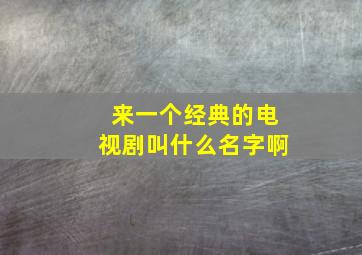 来一个经典的电视剧叫什么名字啊